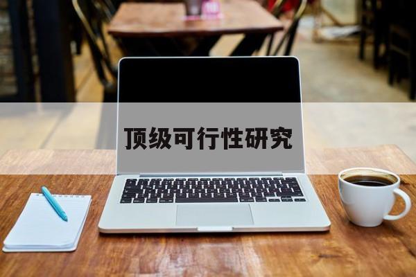 石嘴山市顶级可行性研究(可行性研究分为哪几个阶段)